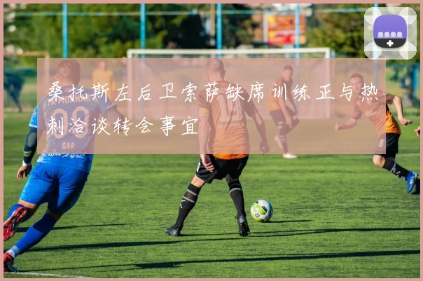 桑托斯左后卫索萨缺席训练正与热刺洽谈转会事宜