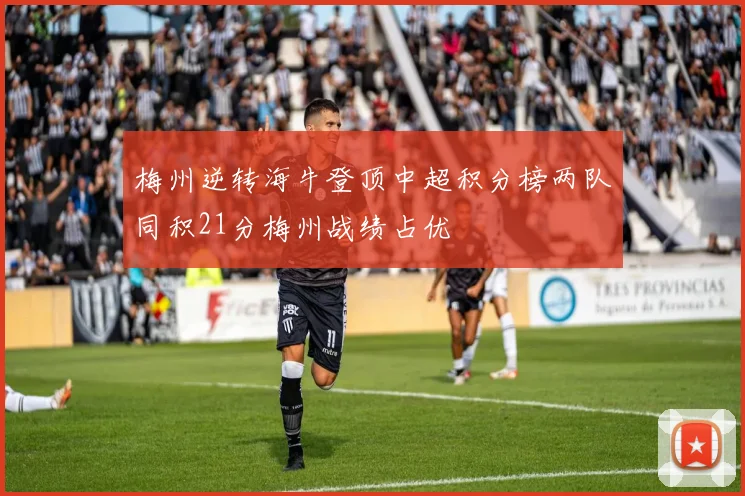 梅州逆转海牛登顶中超积分榜两队同积21分梅州战绩占优