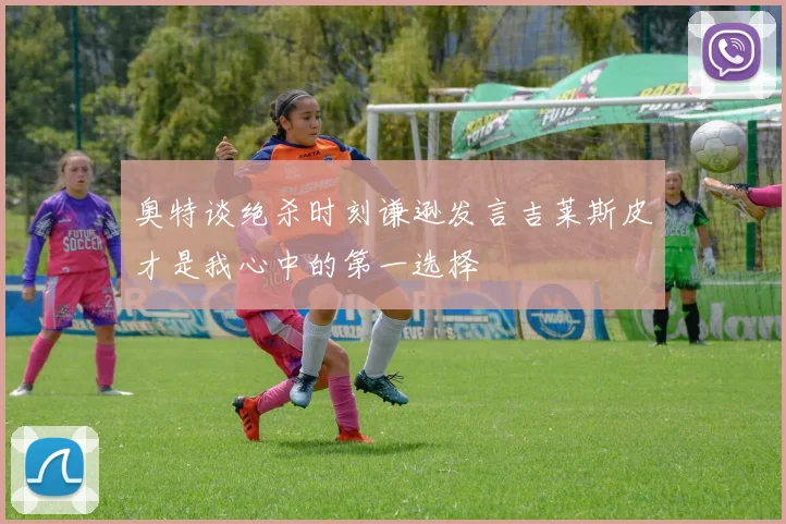 奥特谈绝杀时刻谦逊发言吉莱斯皮才是我心中的第一选择