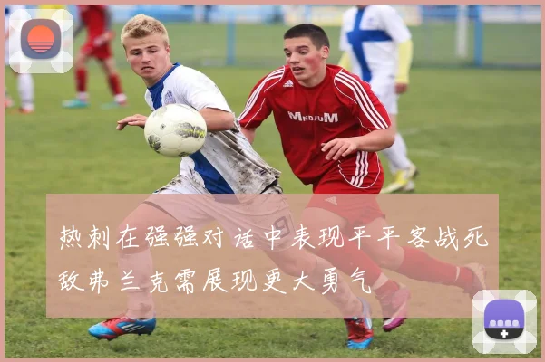 热刺在强强对话中表现平平客战死敌弗兰克需展现更大勇气