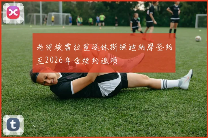 老将埃雷拉重返休斯顿迪纳摩签约至2026年含续约选项