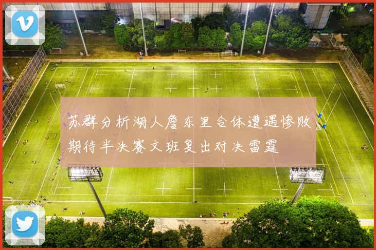 苏群分析湖人詹东里合体遭遇惨败期待半决赛文班复出对决雷霆