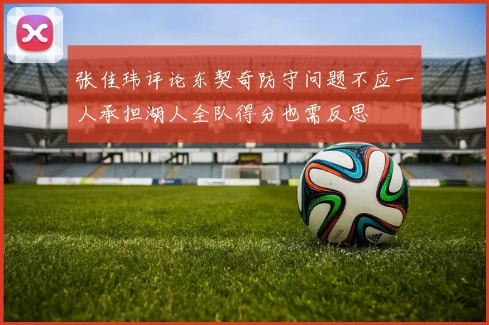 张佳玮评论东契奇防守问题不应一人承担湖人全队得分也需反思